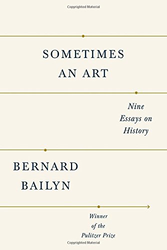 Sometimes an Art: Nine Essays on History by Bernard Bailyn