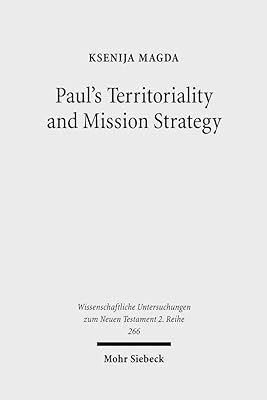 Paul's Territoriality and Mission Strategy: Searching for the Geographical Awareness Paradigm Behind Romans (Wissenschaftliche Untersuchungen Zum Neuen Testament 2.Reihe)