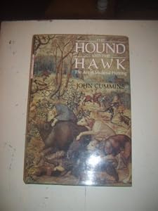 The Hound and the Hawk: The Art of Medieval Hunting by John Cummins