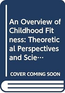 An Overview of Childhood Fitness: Theoretical Perspectives and Scientific Bases by James Harry Humphrey