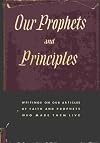 Our Prophets and Principles: Writing on Our Articles of Faith and Prophets Who Made Them Live