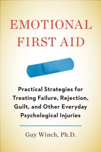 Emotional First Aid: Practical Strategies for Treating Failure, Rejection, Guilt, and Other Everyday Psychological Injuries by Guy Winch Ph.D.