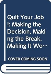 Quit Your Job!: Making the Decision, Making the Break, Making It Work