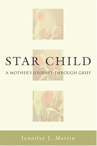 Star Child: A Mother's Journey Through Grief by Jennifer J. Martin