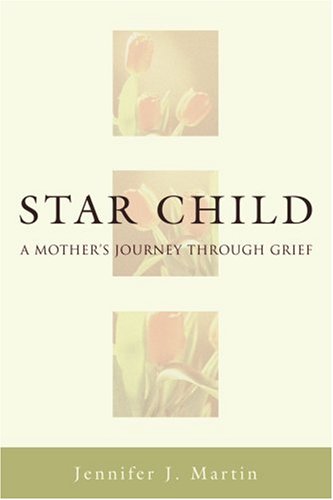 Star Child: A Mother's Journey Through Grief by Jennifer J. Martin