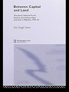 Between Capital and Land: The Jewish National Fund's Finances and Land-Purchase Priorities in Palestine, 1939-1945 (ISSN) by Eric Engel Tuten