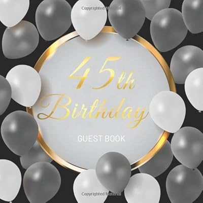 45th Birthday Guest Book: Golden Text and Black and White Balloons Theme. A Great Way to Capture and Remember Birthday Wishes. Perfect for a Gift