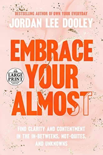 Embrace Your Almost: Find Clarity and Contentment in the In-Betweens, Not-Quites, and Unknowns by Jordan Lee Dooley
