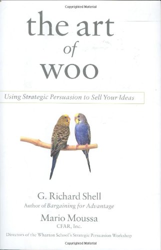 The Art of Woo: Using Strategic Persuasion to Sell Your Ideas by G. Richard Shell