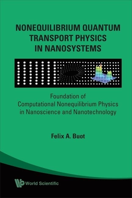 Nonequilibrium Quantum Transport Physics in Nanosystems: Foundation of Computational Nonequilibrium Physics in Nanoscience and Nanotechnology by Felix A Buot