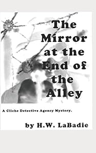 The Mirror at the End of the Alley: A Cliche Detective Agency Mystery by H. W. LaBadie