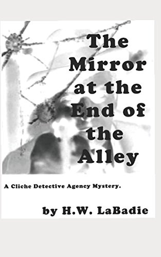 The Mirror at the End of the Alley: A Cliche Detective Agency Mystery by H. W. LaBadie