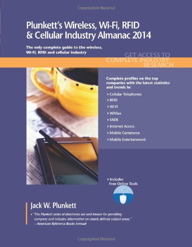 Plunkett's Wireless, Wi-Fi, RFID & Cellular Industry Almanac 2014: Wireless, Wi-Fi, RFID & Cellular Industry Market Research, Statistics, Trends & Leading Companies by Jack W. Plunkett