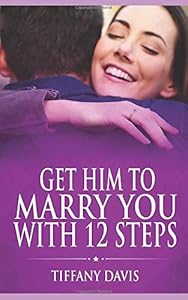 Get Him To Marry You With 12 Steps by Tiffany Davis