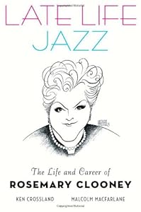 Late Life Jazz: The Life and Career of Rosemary Clooney by Ken Crossland