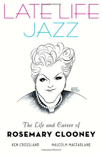 Late Life Jazz: The Life and Career of Rosemary Clooney by Ken Crossland
