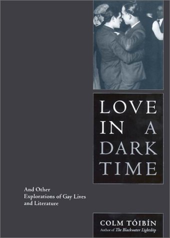 Love in a Dark Time: And Other Explorations of Gay Lives and Literature by Colm Toibin