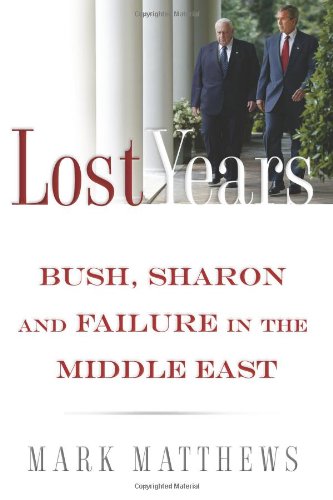 The Lost Years: Bush, Sharon, and Failure in the Middle East by Mark Matthews