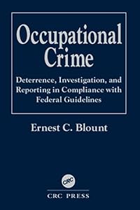 Occupational Crime: Deterrence, Investigation, and Reporting in Compliance with Federal Guidelines by Ernest C. Blount