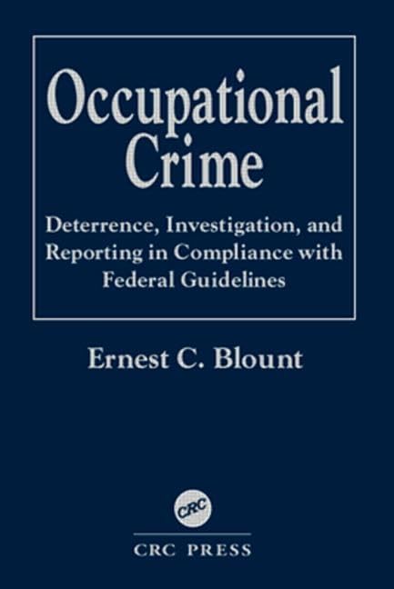 Occupational Crime: Deterrence, Investigation, and Reporting in Compliance with Federal Guidelines by Ernest C. Blount