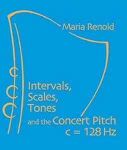 Intervals, Scales, Tones: and the Concert Pitch c = 128 Hz by Maria Renold