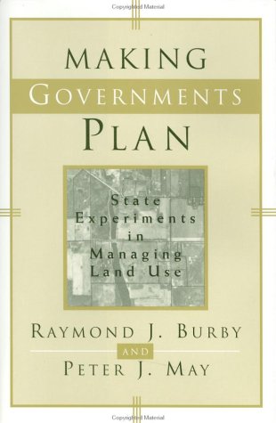 Making Governments Plan: State Experiments in Managing Land Use by Raymond J. Burby
