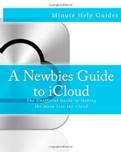 A Newbies Guide to iCloud: The Unofficial Guide to Making the Move Into the Cloud
