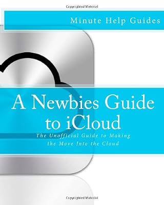 A Newbies Guide to iCloud: The Unofficial Guide to Making the Move Into the Cloud