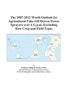The 2007-2012 World Outlook for Agricultural Take-Off Driven Power Sprayers over 4 G.p.m. Excluding Row Crop and Field Types by Philip M. Parker