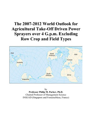 The 2007-2012 World Outlook for Agricultural Take-Off Driven Power Sprayers over 4 G.p.m. Excluding Row Crop and Field Types by Philip M. Parker