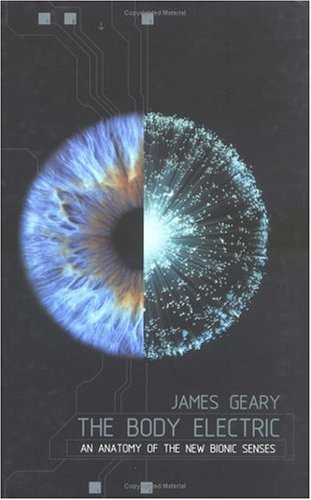 The Body Electric: An Anatomy of the New Bionic Senses by James Geary