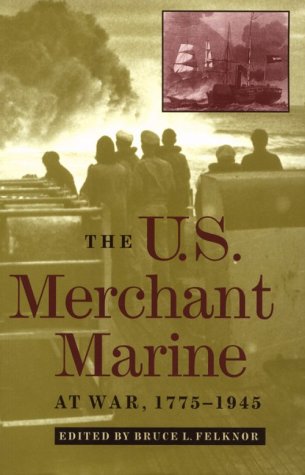 The U.S. Merchant Marine at War, 1775-1945 by Bruce L. Felknor