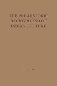 The Pre-Historic Background of Indian Culture: by R. U. Gordon
