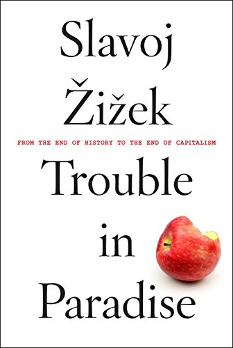 Trouble in Paradise: From the End of History to the End of Capitalism by Slavoj Zizek