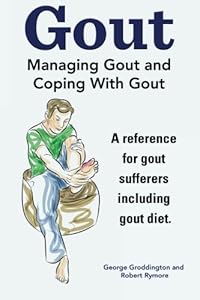 Gout. Managing Gout and Coping With Gout. Reference for gout sufferers including gout diet. by George Groddington