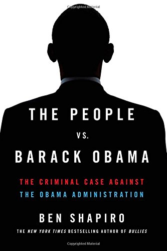 The People vs. Barack Obama: The Criminal Case Against the Obama Administration by Ben Shapiro