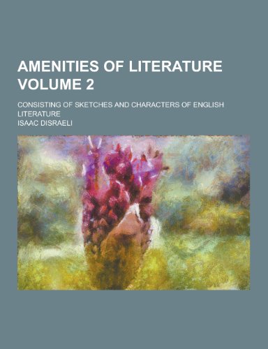 Amenities of Literature; Consisting of Sketches and Characters of English Literature Volume 2 by Isaac Disraeli