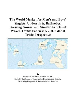 The World Market for Men’s and Boys’ Singlets, Undershirts, Bathrobes, Dressing Gowns, and Similar Articles of Woven Textile Fabrics: A 2007 Global Trade Perspective