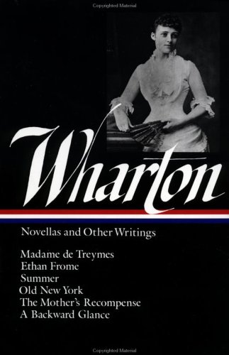 Edith Wharton : Novellas and Other Writings : Madame De Treymes / Ethan Frome / Summer / Old New York / The Mother's Recompense / A Backward Glance by Edith Wharton
