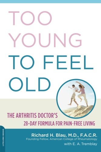 Too Young to Feel Old: The Arthritis Doctor's 28-Day Formula for Pain-Free Living by Richard H. Blau