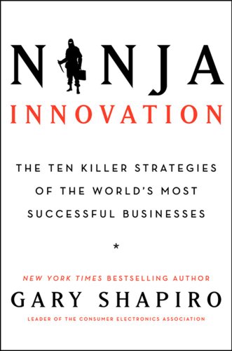 Ninja Innovation: The Ten Killer Strategies of the World's Most Successful Businesses by Gary Shapiro