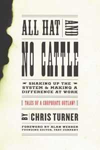 All Hat and No Cattle: Tales of a Corporate Outlaw Shaking up the System and Making a Difference at Work by Chris Turner