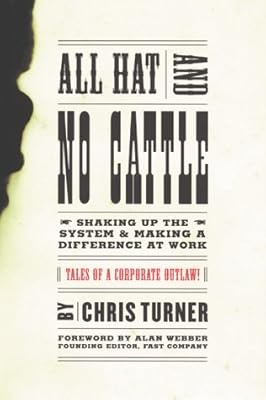 All Hat and No Cattle: Tales of a Corporate Outlaw Shaking up the System and Making a Difference at Work