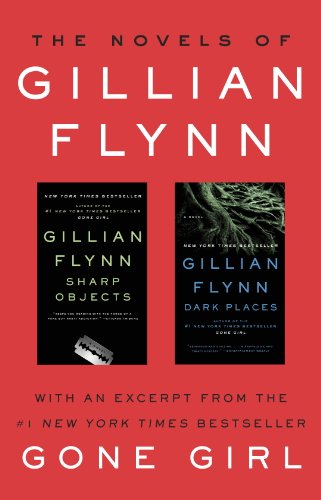 The Novels of Gillian Flynn: Sharp Objects, Dark Places by Gillian Flynn