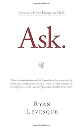 Ask: The Counterintuitive Online Formula to Discover Exactly What Your Customers Want to Buy...Create a Mass of Raving Fans...and Take Any Business to the Next  Level