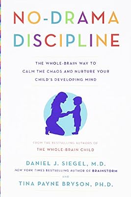 No-Drama Discipline: The Whole-Brain Way to Calm the Chaos and Nurture Your Child's Developing Mind