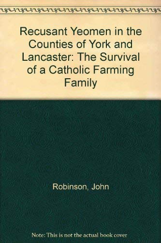 Recusant Yeomen in the Counties of York and Lancaster: The Survival of a Catholic Farming Family by John Robinson