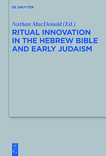 Ritual Innovation in the Hebrew Bible and Early Judaism (Beihefte zur Zeitschrift für die alttestamentliche Wissenschaft Book 468) by Nathan MacDonald