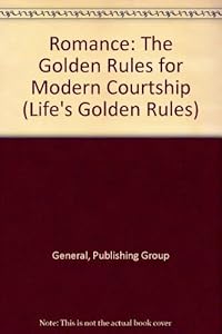 Romance: The Golden Rules for Modern Courtship (Life's Golden Rules) by Raechel Donahue