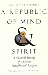A Republic of Mind and Spirit: A Cultural History of American Metaphysical Religion by Catherine L. Albanese